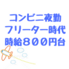 外資系IT社員のフリーター時代、ローソン夜勤で時給８００円で働いていた話