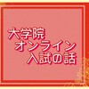 《雑記》大学院オンライン入試の話