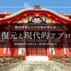 首里城復元に見る「現代的アプローチ」の価値｜熊本城、大阪城らに学ぶ、城の魅力を届ける方法