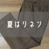真夏に映えるエレガンス！FIVE ONE（ファイブワン）でオーダーしたリネンスラックスをレビュー！