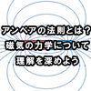 アンペアの法則とは？磁気の力学について理解を深めよう