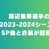 渡辺倫果選手の2023-2024シーズンのSP使用曲「アバター」と衣装が話題！