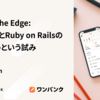 Close to the Edge: 常にRubyとRuby on Railsの先端を追うという試み