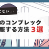 婚活で自信がない？見た目コンプレックスを克服し、あなたの魅力を最大限に引き出す【3ステップ】