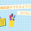 韓国語ができるようになりたい！#9　：1日1ブログ その552