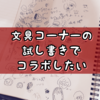 【寄稿】文具コーナーの試し書きでコラボしたい