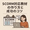 【初心者向け】SCORM対応教材の作り方と成功のコツ