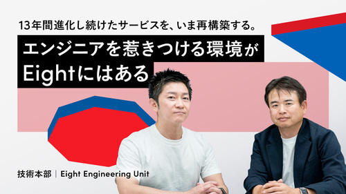  13年間進化し続けたサービスを、いま再構築する。エンジニアを惹きつける環境がEightにはある