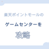【2025年8月2日更新】楽天ポイントモールのゲームセンターを攻略