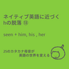 ネイティブ英語に近づくhの脱落⑬：seen + him、his、her