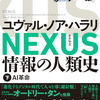 読後評：NEXUS  情報の人類史 人間のネットワーク（上）（下）　ねちっこいとはいえ、（上）（下）を通し、時代の核心を突く一冊。