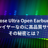 Bose Ultra Open Earbuds：オープンイヤーなのに高品質サウンド。その秘密とは？