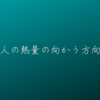 人の熱量の向かう方向