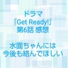 ドラマ『Get  Ready!』第6話 感想 水面ちゃんには今後も絡んでほしい