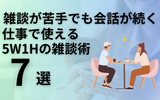 雑談が苦手でも会話が続く！仕事で使える5W1Hの雑談術7選【具体例あり】