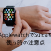 Apple WatchでSuicaを使うときの注意点！を紹介！