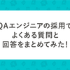 QAエンジニアの採用でよくある質問と回答をまとめてみた！