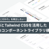 「スピード」と「こだわり」を両立したい！shadcn/uiとTailwind CSSを活用したゼロからのコンポーネントライブラリ構築
