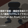 この価格で音質・機能性を揃えているコスパ最高ワイヤレスイヤホン『EarFun Air Pro4』レビュー