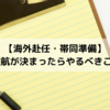 【海外赴任・帯同準備】～渡航が決まったらやるべきこと~
