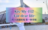 キスマイライブ初参戦｜Kis-My-Ft2 -For dear life-代々木第一体育館