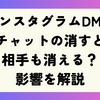 インスタグラムDMのチャットの消すと相手も消える？影響を解説