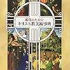 西洋絵画を楽しむなら知っておきたい。ビジュアル解説でわかりやすい、「鑑賞のためのキリスト教美術事典」