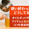 使い終わった油どうしてる？オイルポット代用アイテムと処分のコツを徹底解説