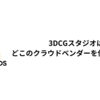 3DCGスタジオはどこのクラウドベンダーを使うと良い？