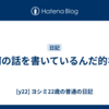 何の話を書いているんだ的な