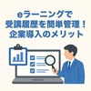 eラーニングで受講履歴を簡単管理！企業導入のメリット