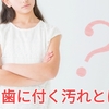 歯に付く汚れとは？