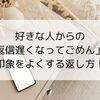 好きな人からの「返信遅くなってごめん」へ印象をよくする返し方！