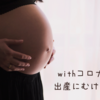 withコロナでの出産にむけて｜立ち会いNG.祖父母面会NG.NICU入室制限.