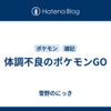 体調不良のポケモンGO