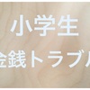 これまで一度だけ、泣きながら叱った出来事【小学生の金銭トラブル】