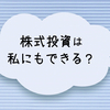 株式投資は私にもできる？