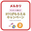 メルカリ ≪アンケートに答えてBTCがもらえるキャンペーン≫ 2024/3/20(水) 23:59まで！