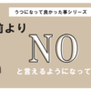 うつ闘病記(うつになって良かった事ー前よりNOが言えるようになった)