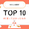 #5『買ってよかったもの』TOP 10