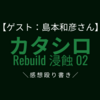 【ゲスト:島本和彦さん】舞台 カタシロRebuild 浸蝕02の感想殴り書き