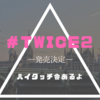 『＃TWICE2』発売決定。ハイタッチ会ありますね【TWICE】