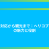災害対応から観光まで：ヘリコプターの魅力と役割
