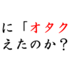 本当に「オタク」は増えたのか！？