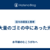 大量のゴミの中にあった光