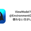 ViewModelは@EnvironmentObjectを使わない方がいい？？ in SwiftUI