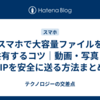 スマホで大容量ファイルを共有するコツ｜動画・写真・ZIPを安全に送る方法まとめ