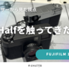X Halfを触ってきた！X-Pro3ユーザーの視点