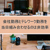 会社勤務とテレワーク勤務を当日組み合わせるのは非効率 