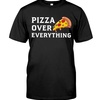 Pizza over everything t shirt